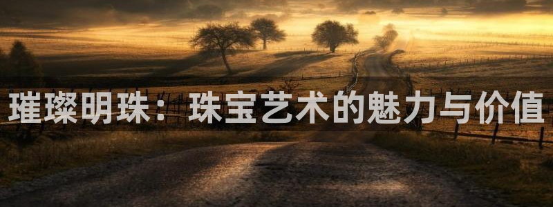 新宝测速5：璀璨明珠：珠宝艺术的魅力与价值