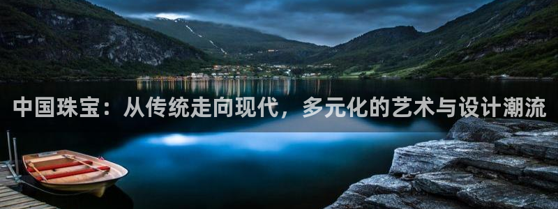 新宝5_测：中国珠宝：从传统走向现代，多元化的艺术与设计潮流