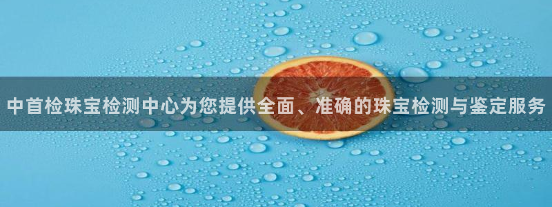 新宝5下载到桌面：中首检珠宝检测中心为您提供全面、准确的珠宝检测与鉴定服务