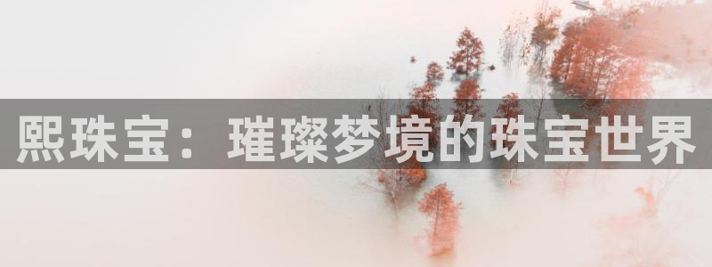 新宝5日：熙珠宝：璀璨梦境的珠宝世界