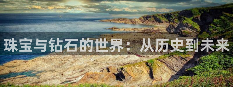 新宝5登录霸：珠宝与钻石的世界：从历史到未来