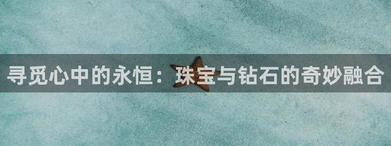 新宝5线路：寻觅心中的永恒：珠宝与钻石的奇妙融合