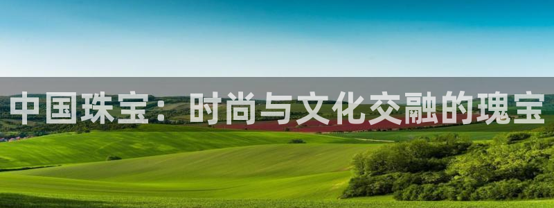 新宝5d：中国珠宝：时尚与文化交融的瑰宝