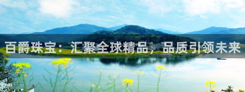 新宝5为啥开：百爵珠宝：汇聚全球精品，品质引领未来