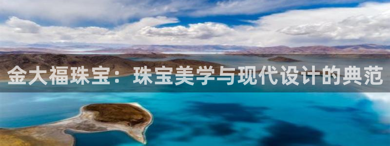 新宝5下载app：金大福珠宝：珠宝美学与现代设计的典范