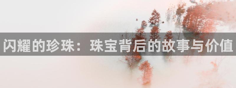 新宝5浗维33 300：闪耀的珍珠：珠宝背后的故事与价值