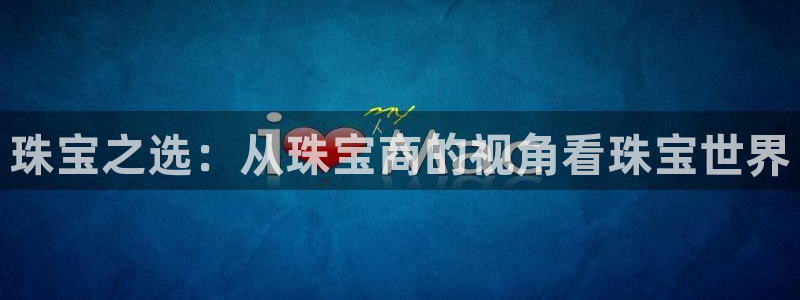 新宝5如何注册登录：珠宝之选：从珠宝商的视角看珠宝世界