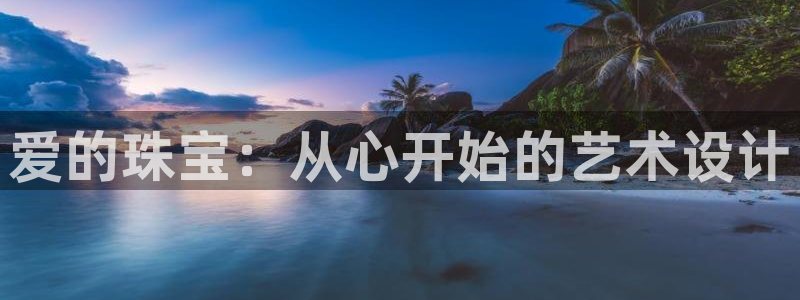 新宝5登录注册：爱的珠宝：从心开始的艺术设计
