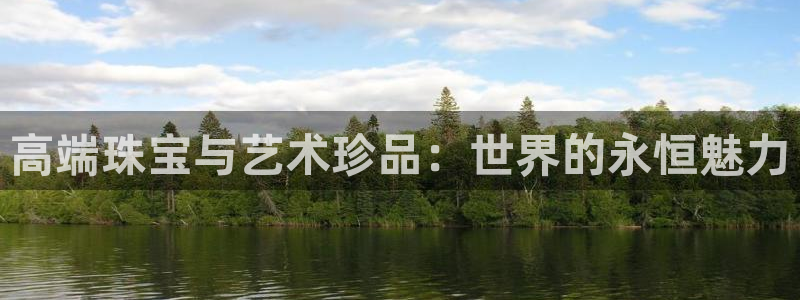 新宝5测速登陆：高端珠宝与艺术珍品：世界的永恒魅力