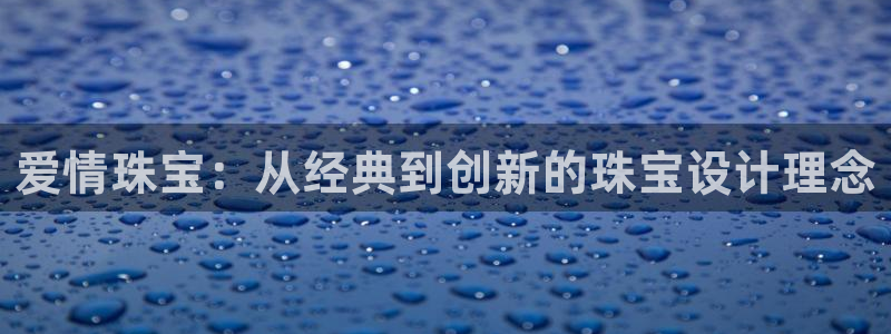 新宝5新宝6顺达：爱情珠宝：从经典到创新的珠宝设计理念