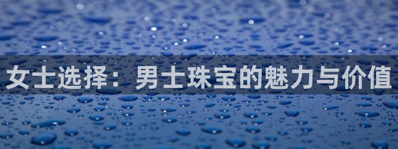 新宝5地址：女士选择：男士珠宝的魅力与价值