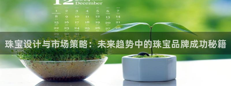 新宝5娱乐主管：珠宝设计与市场策略：未来趋势中的珠宝品牌成功秘籍