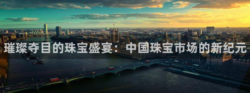 新宝5下载到桌面：璀璨夺目的珠宝盛宴：中国珠宝市场的新纪元