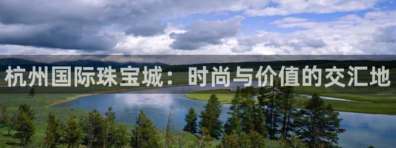 新宝5褚74OOO5：杭州国际珠宝城：时尚与价值的交汇地