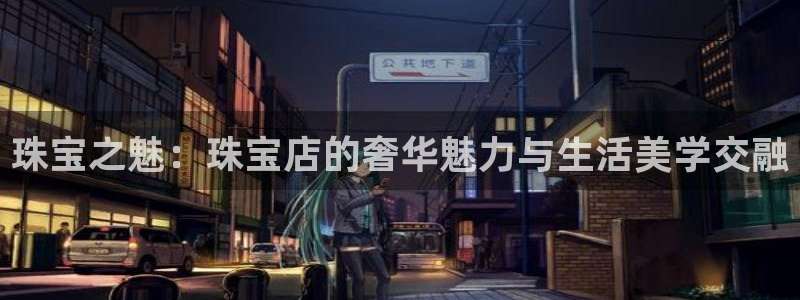 新宝5娱乐代理：珠宝之魅：珠宝店的奢华魅力与生活美学交融