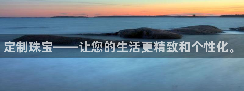 新宝5平台登录注册：定制珠宝——让您的生活更精致和个性化。