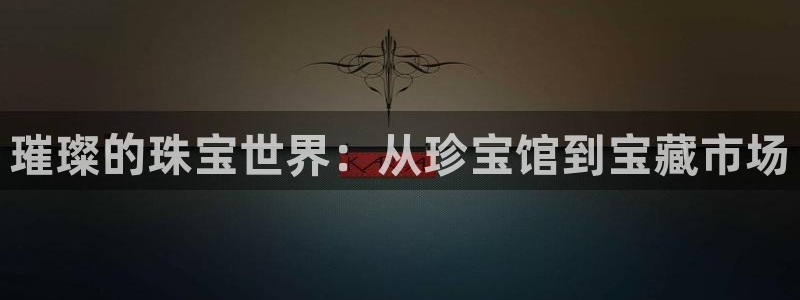新宝5代理：璀璨的珠宝世界：从珍宝馆到宝藏市场