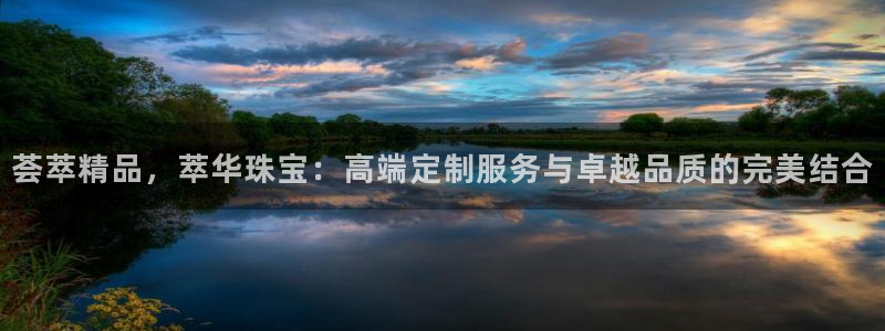 新宝5注册首页：荟萃精品，萃华珠宝：高端定制服务与卓越品质的完美结合