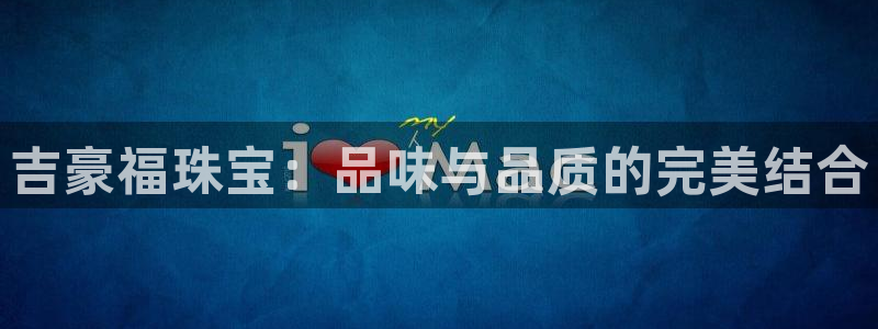 5新宝：吉豪福珠宝：品味与品质的完美结合