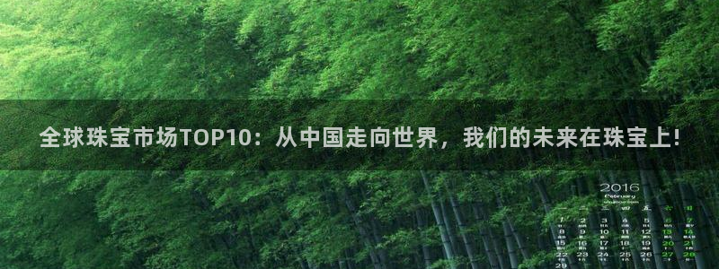 新宝5招商：全球珠宝市场TOP10：从中国走向世界，我们的未来在珠宝上!