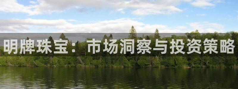 新宝5娱乐手机登录：明牌珠宝：市场洞察与投资策略