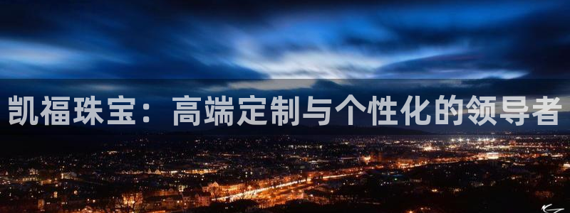 2022新宝骏rs 5：凯福珠宝：高端定制与个性化的领导者