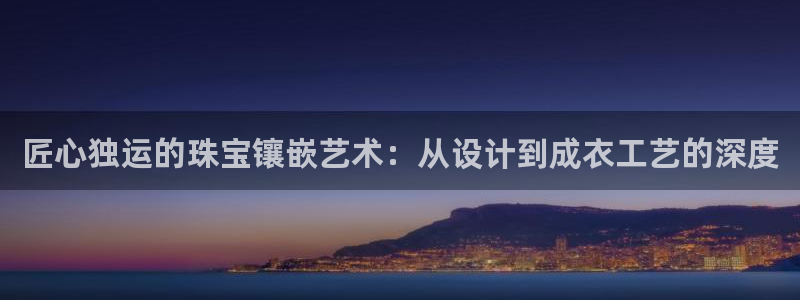 新宝5娱乐注：匠心独运的珠宝镶嵌艺术：从设计到成衣工艺的深度