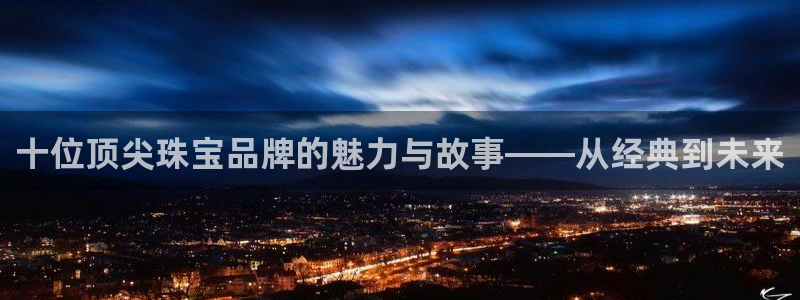 新宝m2O5O5O：十位顶尖珠宝品牌的魅力与故事——从经典到未来