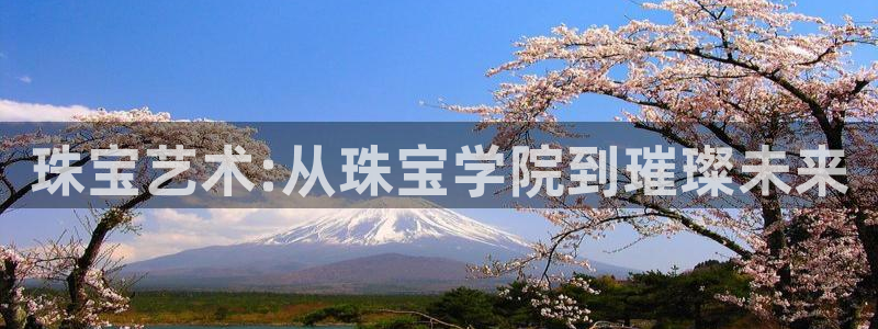 新宝5登陆地址：珠宝艺术:从珠宝学院到璀璨未来