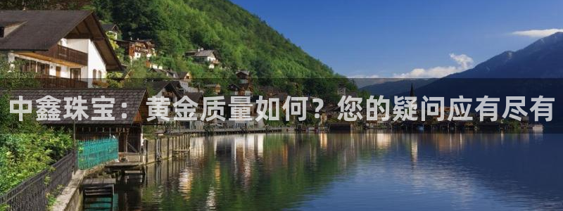 新宝5是什么：中鑫珠宝：黄金质量如何？您的疑问应有尽有