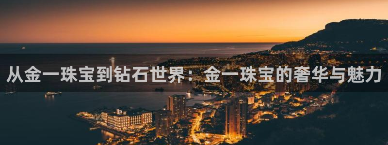 新宝5褚32OO59：从金一珠宝到钻石世界：金一珠宝的奢华与魅力