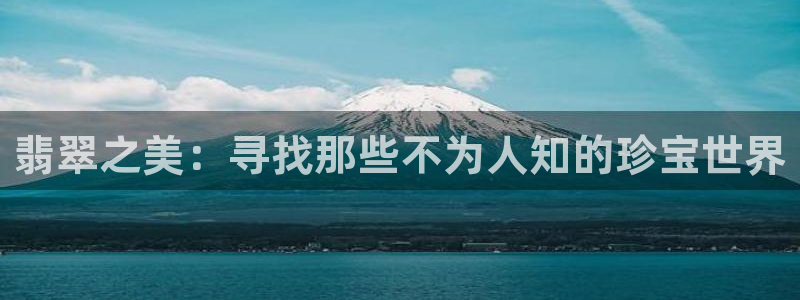 新宝5测登录：翡翠之美：寻找那些不为人知的珍宝世界