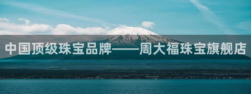 新宝5娱乐招商：中国顶级珠宝品牌——周大福珠宝旗舰店