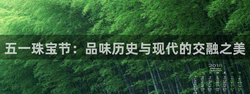 新宝5娱乐登录：五一珠宝节：品味历史与现代的交融之美
