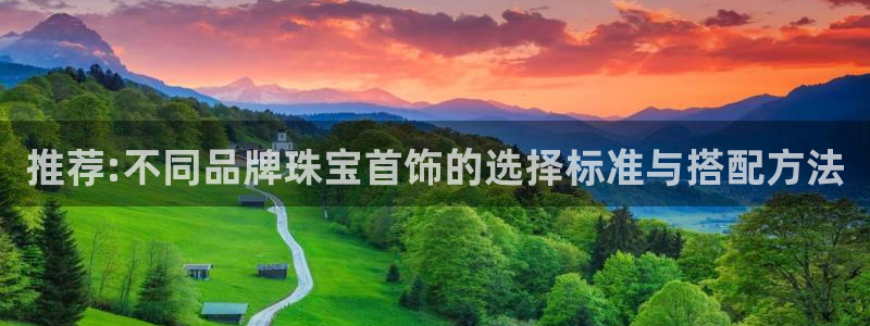 新宝5上70 667：推荐:不同品牌珠宝首饰的选择标准与搭配方法