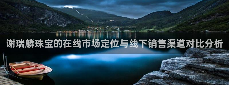 新宝5下载 迅雷下载：谢瑞麟珠宝的在线市场定位与线下销售渠道对比分析