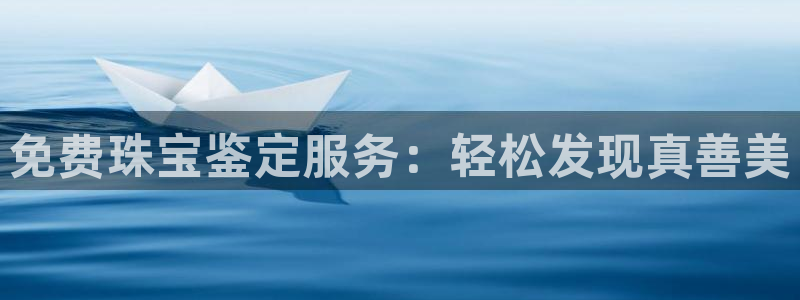 新宝5黑：免费珠宝鉴定服务：轻松发现真善美