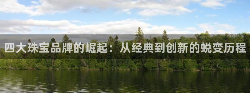 新宝5测速平台登录：四大珠宝品牌的崛起：从经典到创新的蜕变历程