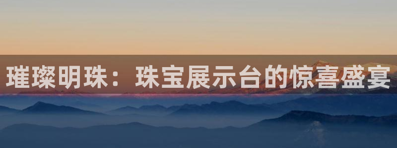 新宝5策略：璀璨明珠：珠宝展示台的惊喜盛宴