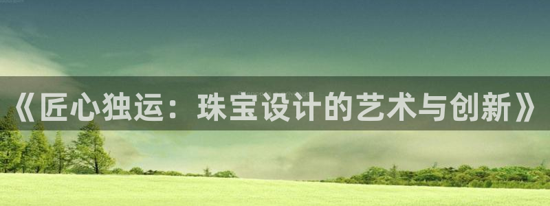 新宝5授权：《匠心独运：珠宝设计的艺术与创新》