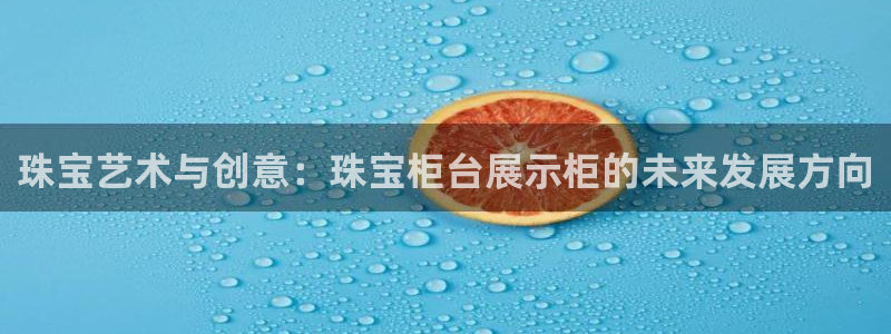 新宝新5：珠宝艺术与创意：珠宝柜台展示柜的未来发展方向