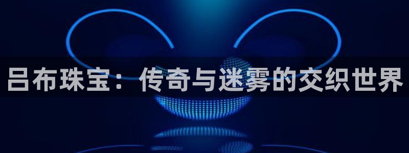 新宝5谠631257：吕布珠宝：传奇与迷雾的交织世界