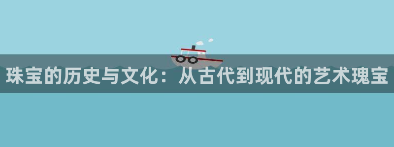 新宝5谠631257：珠宝的历史与文化：从古代到现代的艺术瑰宝