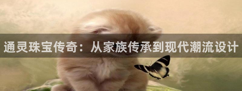 新宝5娱乐多：通灵珠宝传奇：从家族传承到现代潮流设计