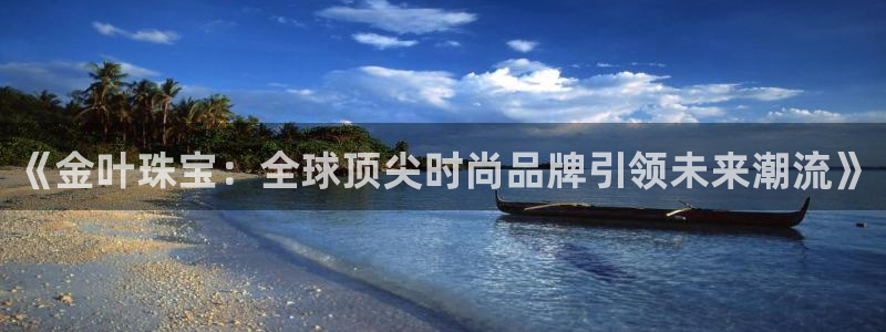 新宝5日740005蔻：《金叶珠宝：全球顶尖时尚品牌引领未来潮流》
