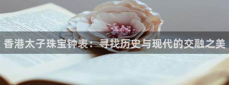 新宝5娱乐网址：香港太子珠宝钟表：寻找历史与现代的交融之美