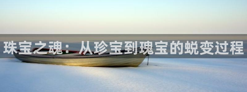 老新宝5授权登录：珠宝之魂：从珍宝到瑰宝的蜕变过程
