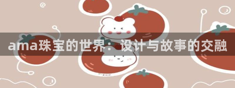 新宝5是谁的：ama珠宝的世界：设计与故事的交融