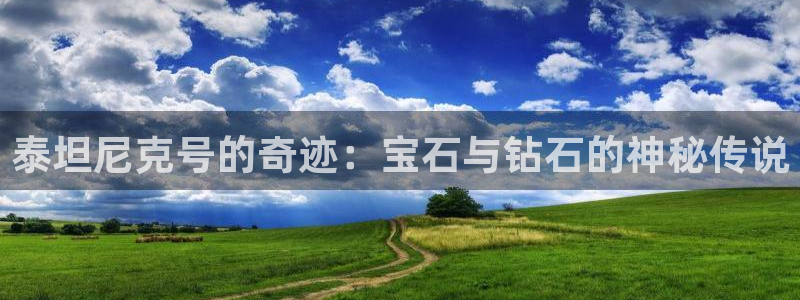 新宝5注册流程：泰坦尼克号的奇迹：宝石与钻石的神秘传说