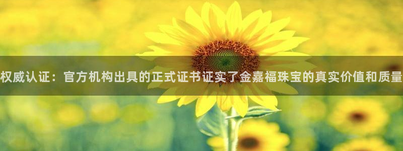 新宝5是什么：权威认证：官方机构出具的正式证书证实了金嘉福珠宝的真实价值和质量